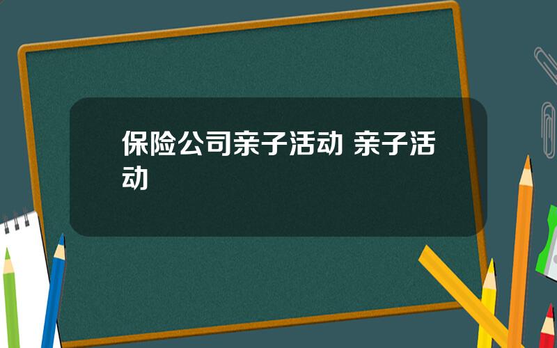 保险公司亲子活动 亲子活动